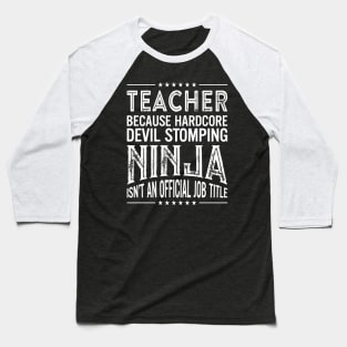 Teacher Because Hardcore Devil Stomping Ninja Isn't An Official Job Title Baseball T-Shirt